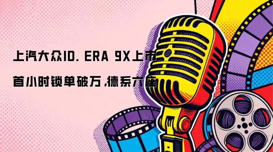上汽大众ID. ERA 9X上市首小时锁单破万，德系六座