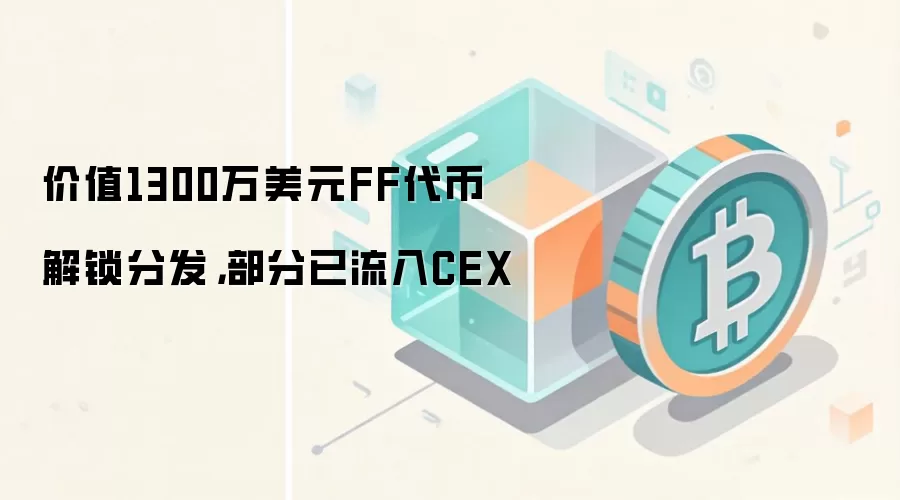 价值1300万美元FF代币解锁分发，部分已流入CEX