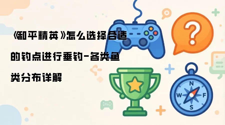 《和平精英》怎么选择合适的钓点进行垂钓-各类鱼类分布详解