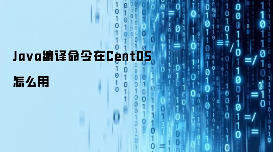 Ja va编译命令在CentOS怎么用