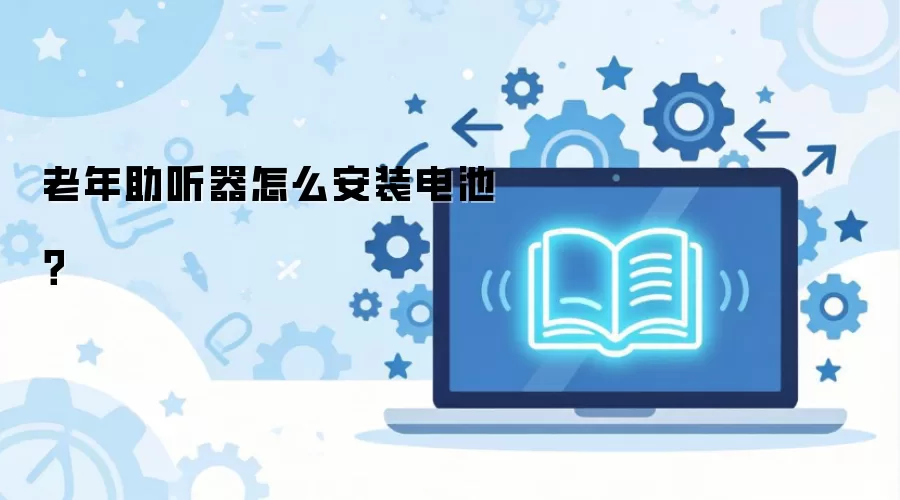老年助听器怎么安装电池？
