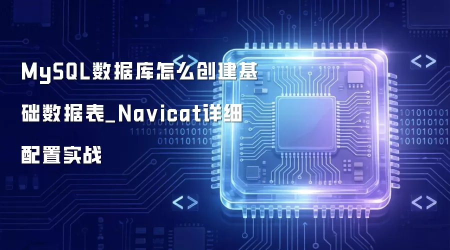 MySQL数据库怎么创建基础数据表_Na vicat详细配置实战