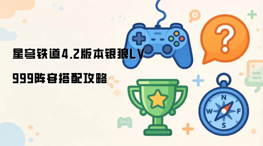星穹铁道4.2版本银狼LV999阵容搭配攻略