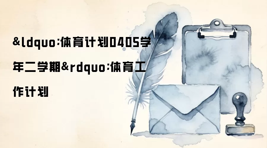 &ldquo;体育计划0405学年二学期&rdquo;体育工作计划