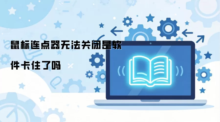鼠标连点器无法关闭是软件卡住了吗
