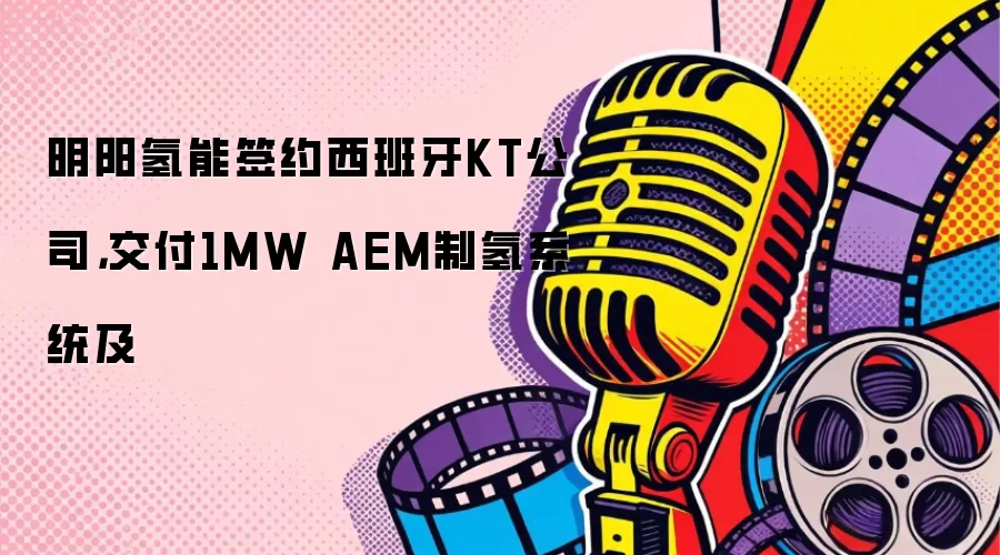 明阳氢能签约西班牙KT公司，交付1MW AEM制氢系统及