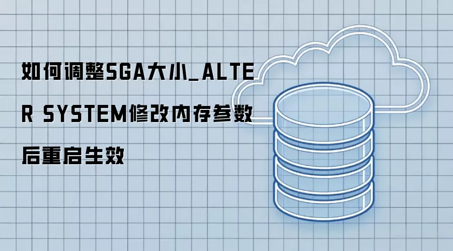 如何调整SGA大小_ALTER SYSTEM修改内存参数后重启生效