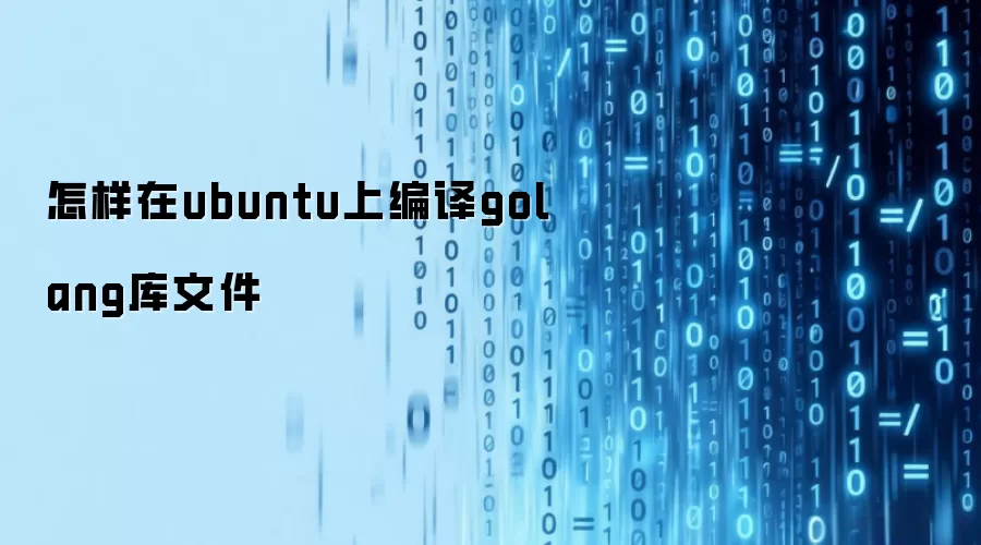 怎样在ubuntu上编译golang库文件
