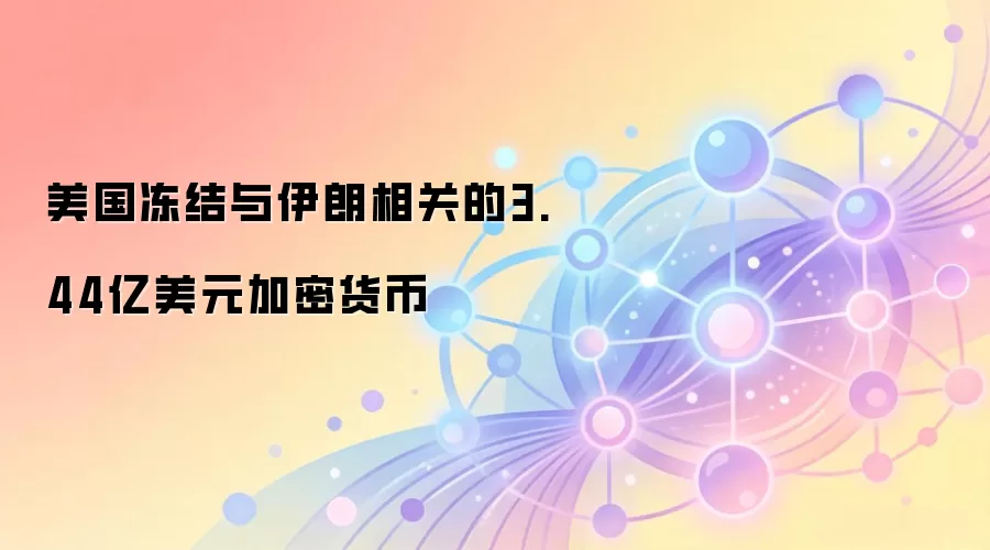 美国冻结与伊朗相关的3.44亿美元加密货币