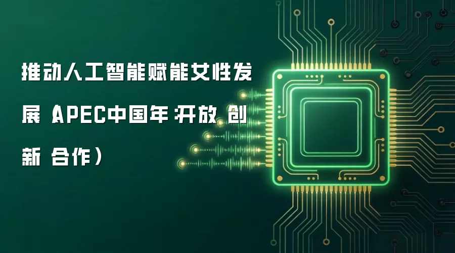 推动人工智能赋能女性发展（APEC中国年：开放 创新 合作）