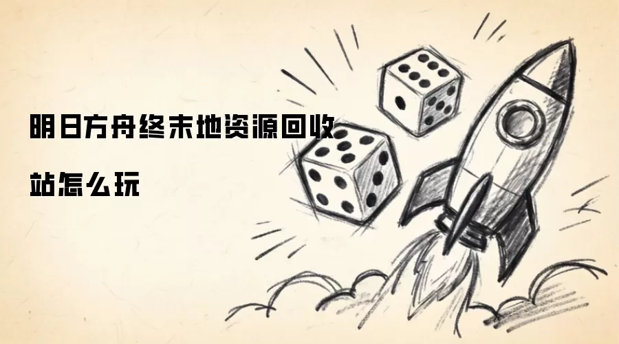 明日方舟终末地资源回收站怎么玩