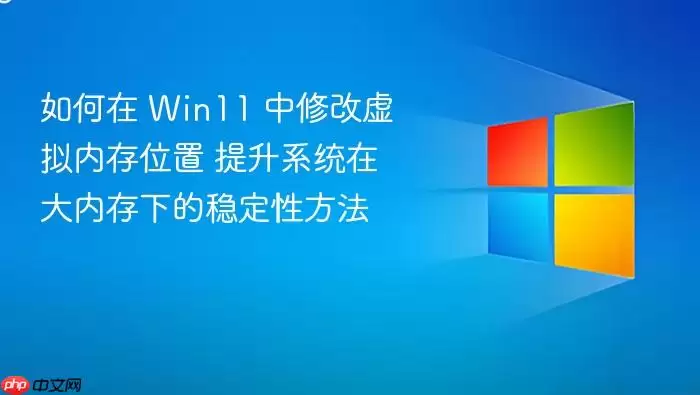 如何在 win11 中修改虚拟内存位置 提升系统在大内存下的稳定性方法