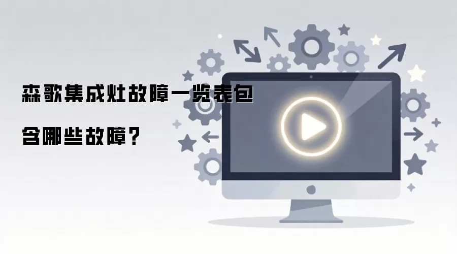 森歌集成灶故障一览表包含哪些故障？