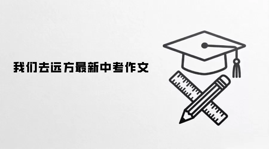 我们去远方最新中考作文
