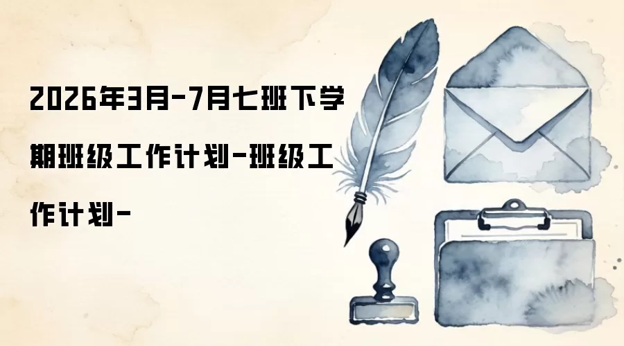 2026年3月-7月七班下学期班级工作计划-班级工作计划-