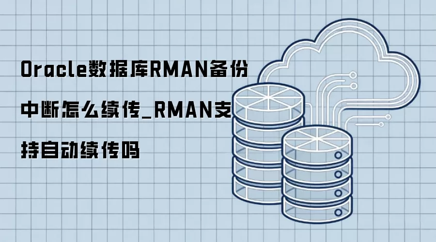 Oracle数据库RMAN备份中断怎么续传_RMAN支持自动续传吗