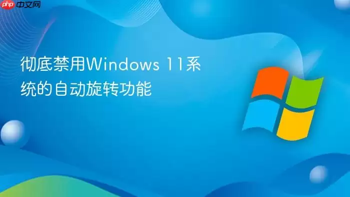 彻底禁用windows 11系统的自动旋转功能