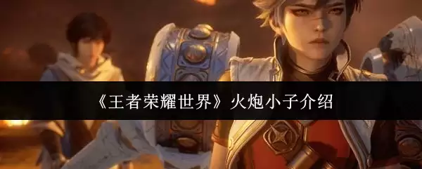 《王者荣耀世界》火炮小子介绍