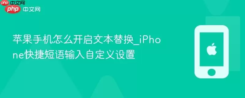 苹果手机怎么开启文本替换_iphone快捷短语输入自定义设置