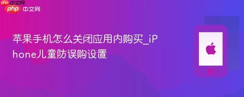 苹果手机怎么关闭应用内购买_iphone儿童防误购设置