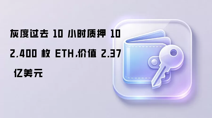 灰度过去 10 小时质押 102,400 枚 ETH，价值 2.37 亿美元