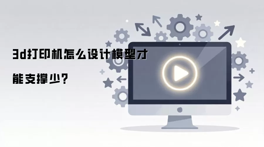 3d打印机怎么设计模型才能支撑少？