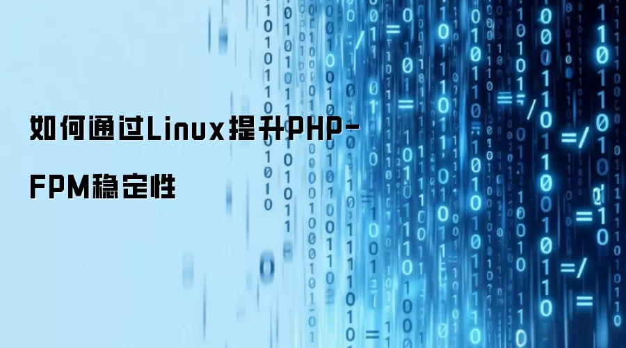 如何通过Linux提升PHP-FPM稳定性