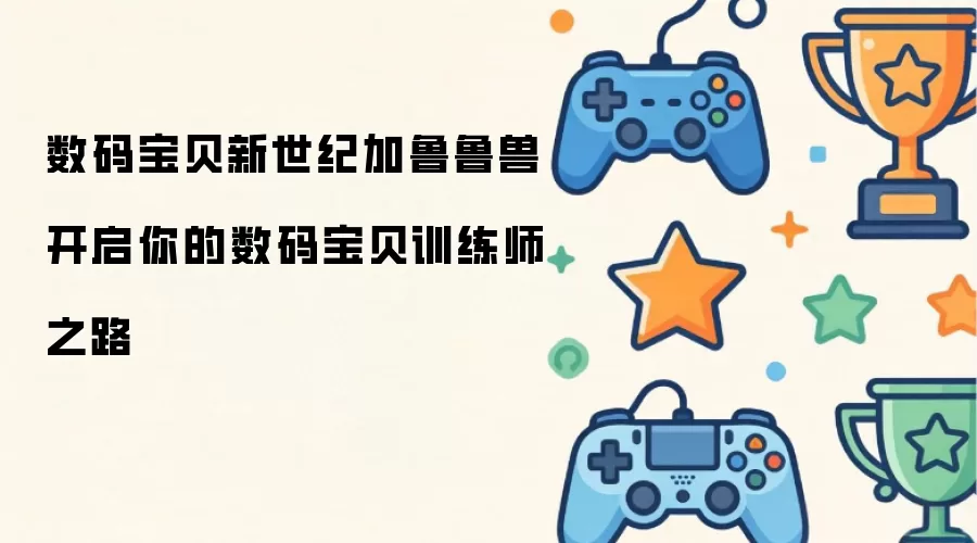 数码宝贝新世纪加鲁鲁兽 开启你的数码宝贝训练师之路