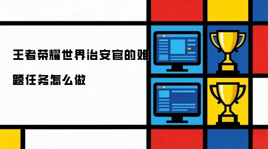 王者荣耀世界治安官的难题任务怎么做
