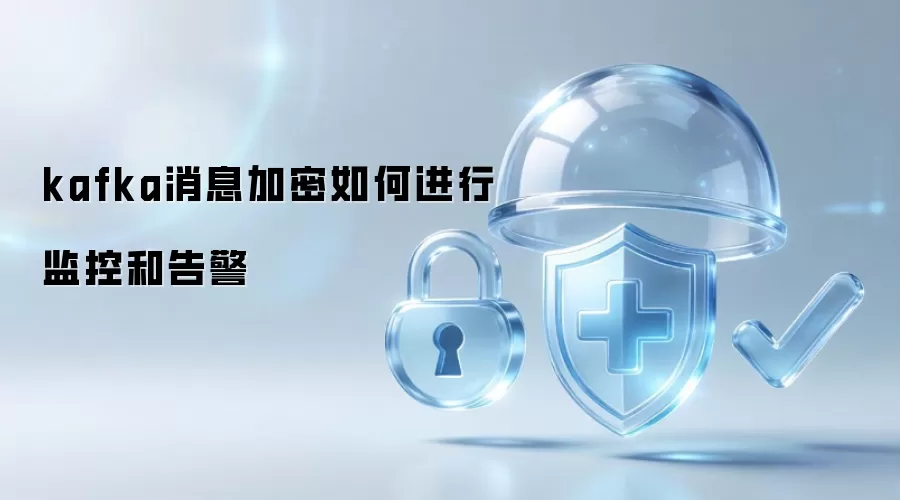 kafka消息加密如何进行监控和告警