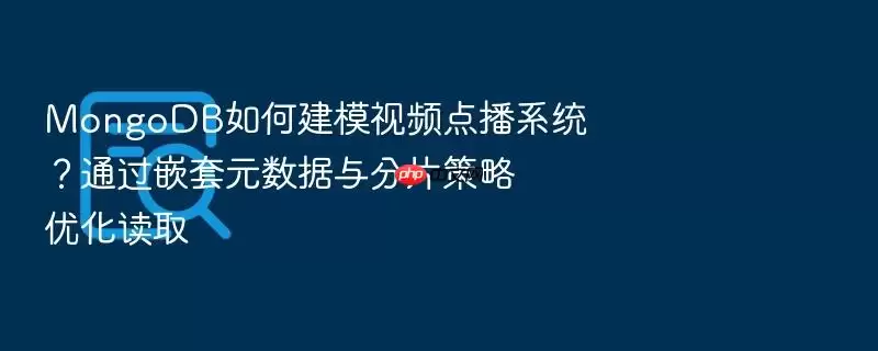 MongoDB如何建模视频点播系统？通过嵌套元数据与分片策略优化读取