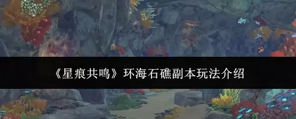 《星痕共鸣》环海石礁副本玩法介绍