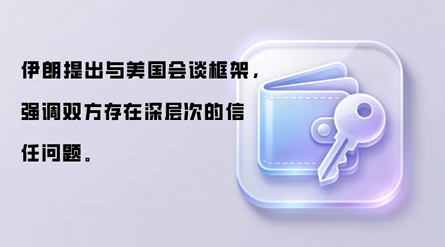 伊朗提出与美国会谈框架，强调双方存在深层次的信任问题。