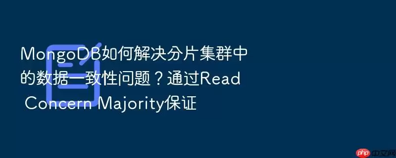 MongoDB如何解决分片集群中的数据一致性问题？通过Read Concern Majority保证