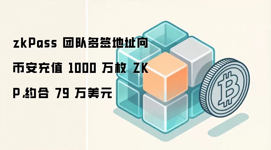 zkPass 团队多签地址向币安充值 1000 万枚 ZKP，约合 79 万美元