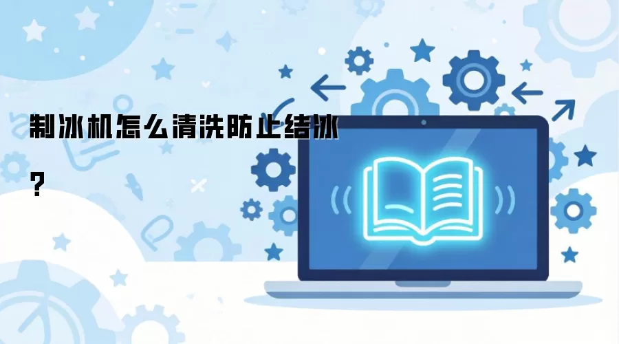 制冰机怎么清洗防止结冰？