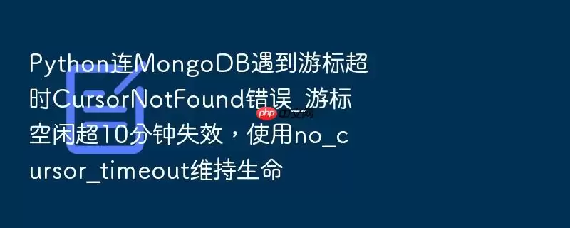 Python连MongoDB遇到游标超时CursorNotFound错误_游标空闲超10分钟失效，使用no_cursor_timeout维持生命