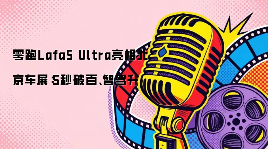 零跑Lafa5 Ultra亮相北京车展：5秒破百、智驾升