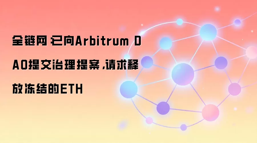 全链网：已向Arbitrum DAO提交治理提案，请求释放冻结的ETH