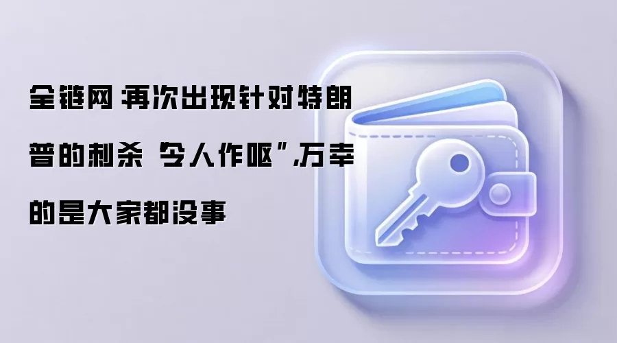 全链网：再次出现针对特朗普的刺杀“令人作呕”，万幸的是大家都没事