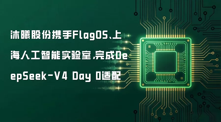 沐曦股份携手FlagOS、上海人工智能实验室，完成DeepSeek-V4 Day 0适配