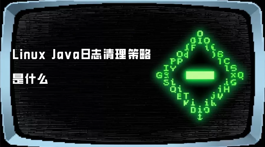 Linux Ja va日志清理策略是什么