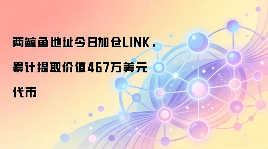 两鲸鱼地址今日加仓LINK，累计提取价值467万美元代币