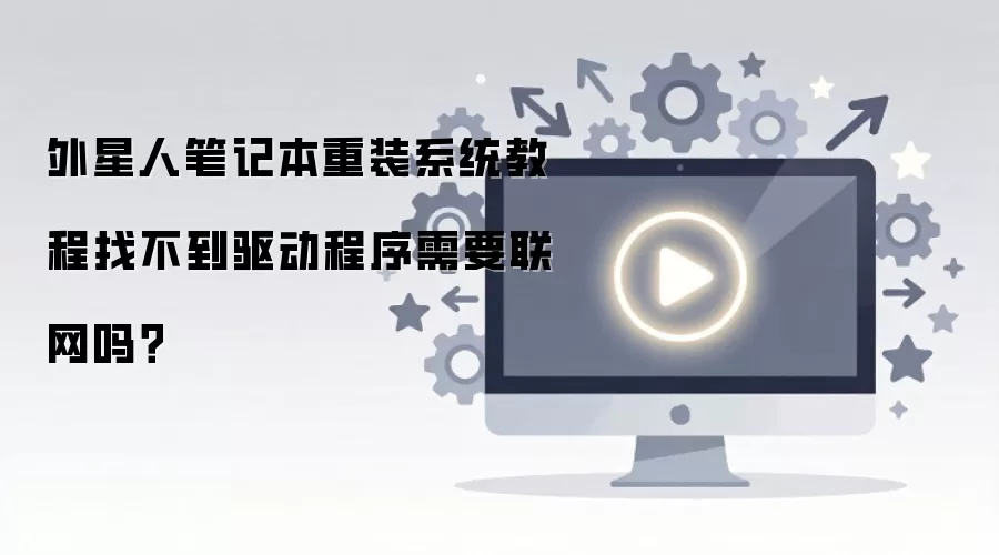 外星人笔记本重装系统教程找不到驱动程序需要联网吗？