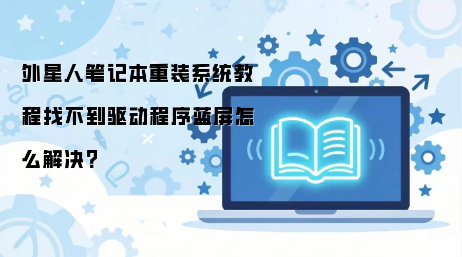 外星人笔记本重装系统教程找不到驱动程序蓝屏怎么解决？