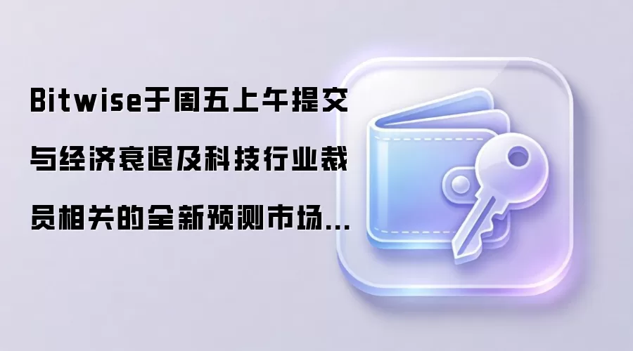 Bitwise于周五上午提交与经济衰退及科技行业裁员相关的全新预测市场ETF申请
