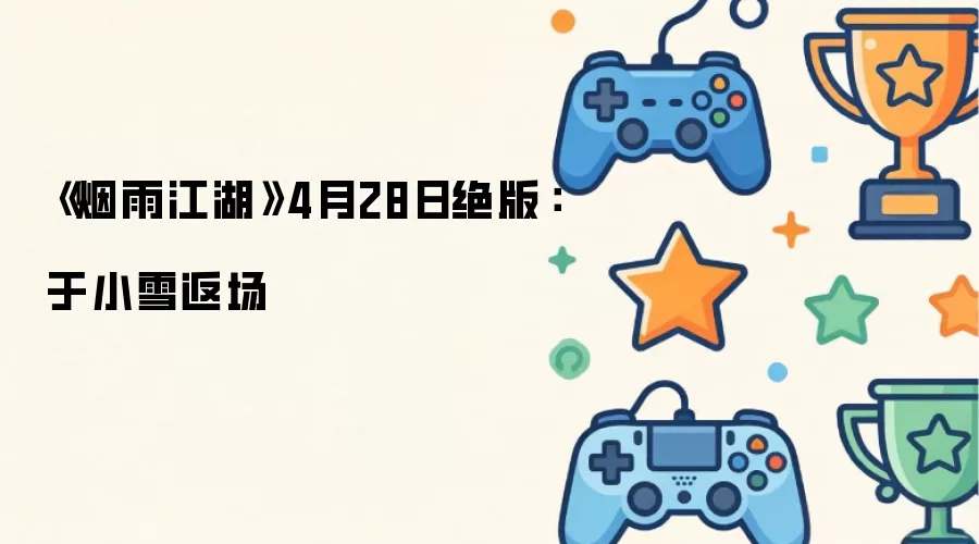 《烟雨江湖》4月28日绝版：于小雪返场