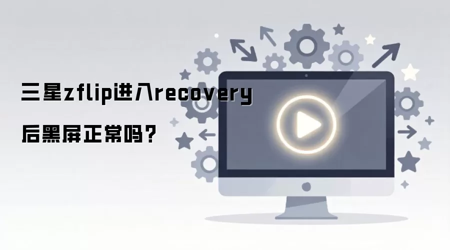 三星zflip进入recovery后黑屏正常吗？