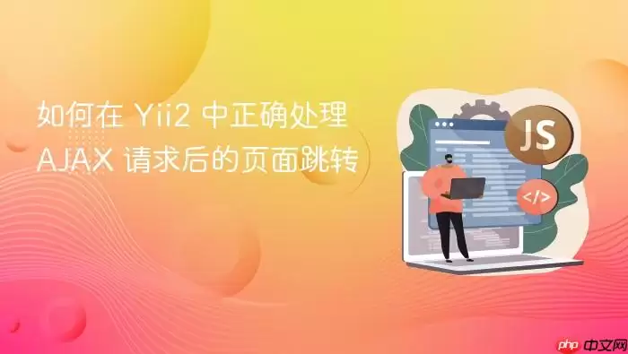 如何在 Yii2 中正确处理 AJAX 请求后的页面跳转