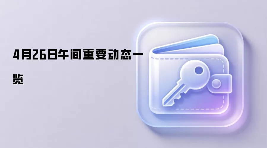 4月26日午间重要动态一览